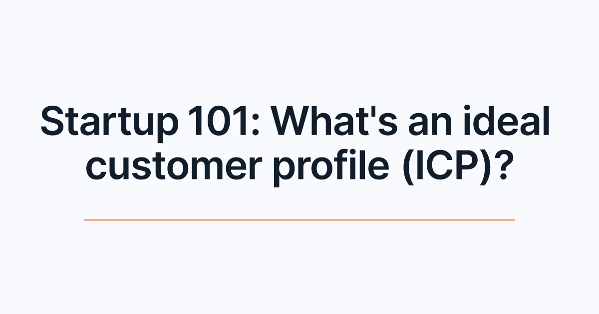 Startup 101: What's an ideal customer profile (ICP)?